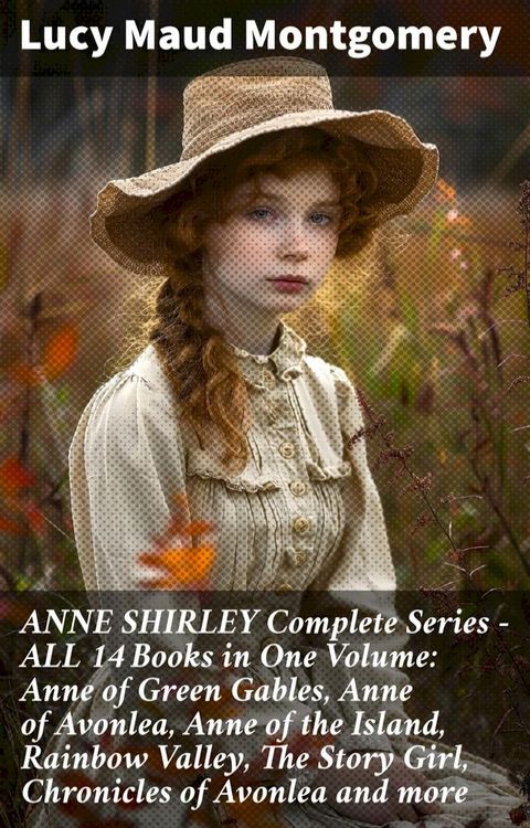 ANNE SHIRLEY Complete Series - ALL 14 Books in One Volume: Anne of Green Gables, Anne of Avonlea, Anne of the Island, Rainbow Valley, The Story Girl, Chronicles of Avonlea and more(Kobo/電子書)