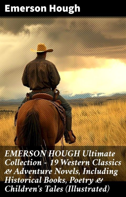 EMERSON HOUGH Ultimate Collection – 19 Western Classics & Adventure Novels, Including Historical Books, Poetry & Children's Tales (Illustrated)(Kobo/電子書)