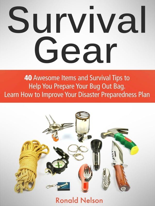  Survival Gear: 40 Awesome Items and Survival Tips to Help You Prepare Your Bug Out Bag. Learn How to Improve Your Disaster Preparedness Plan(Kobo/電子書)