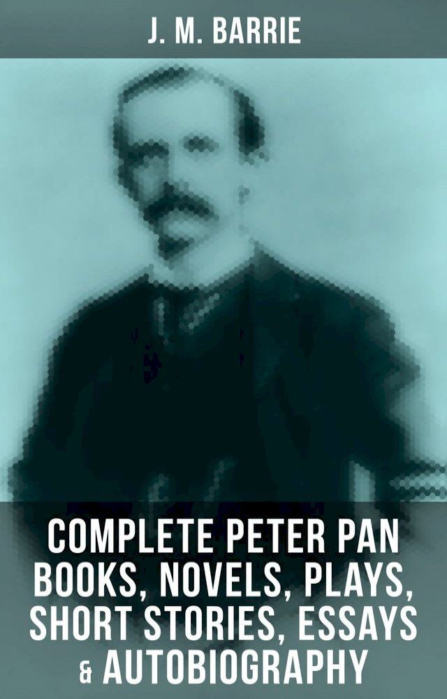  J. M. Barrie: Complete Peter Pan Books, Novels, Plays, Short Stories, Essays & Autobiography(Kobo/電子書)