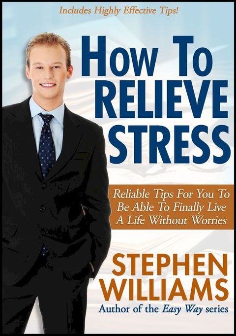 How To Relieve Stress: Reliable Tips For You To Be Able To Finally Live A Life Without Worries(Kobo/電子書)