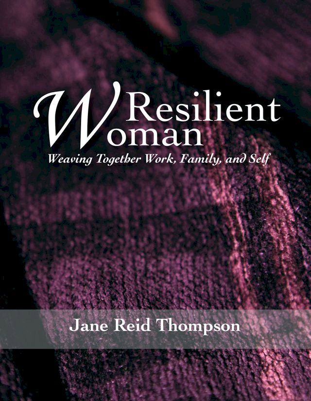  Resilient Woman: Weaving Together Work, Family, and Self(Kobo/電子書)