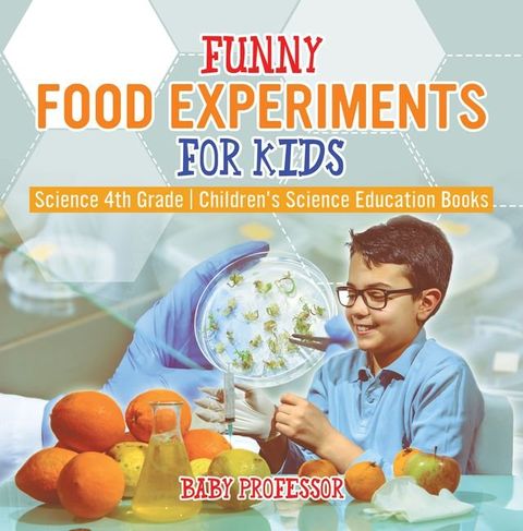 Funny Food Experiments for Kids - Science 4th Grade  Children's Science Education Books(Kobo/電子書)