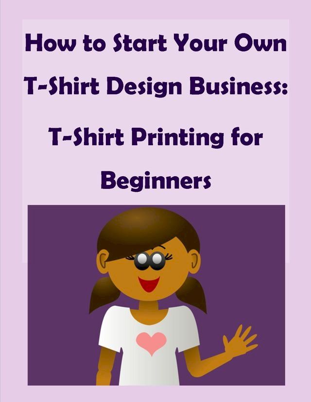  How to Start Your Own T-Shirt Design Business: A Quick Start Guide to Making Custom T-Shirts(Kobo/電子書)