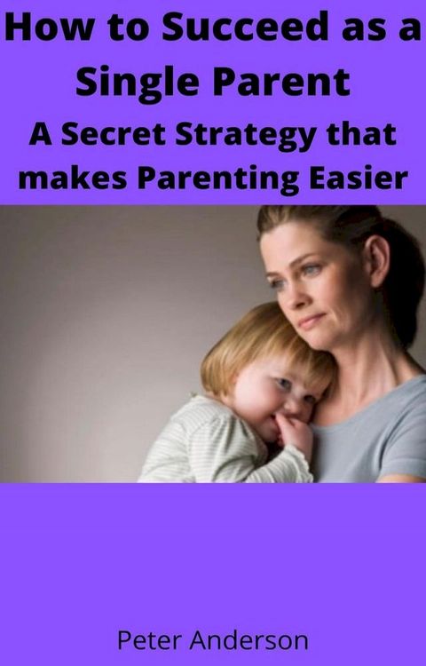 How to Succeed as a Single Parent A Secret Strategy that makes Parenting Easier(Kobo/電子書)