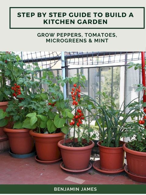 Step by Step Guide to Build a Kitchen Garden: Grow Peppers, Tomatoes, Microgreens & Mint(Kobo/電子書)