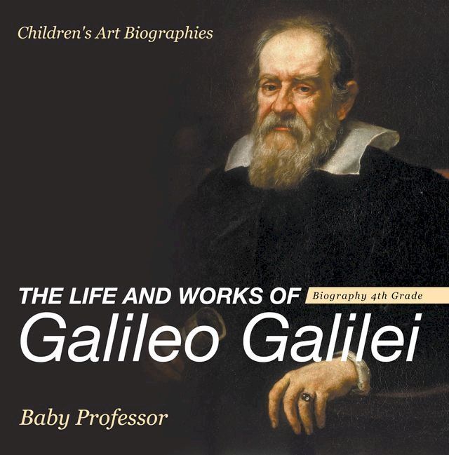  The Life and Works of Galileo Galilei - Biography 4th Grade  Children's Art Biographies(Kobo/電子書)