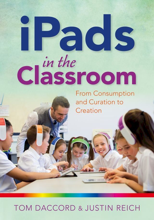  iPads in the Classroom: From Consumption and Curation to Creation(Kobo/電子書)