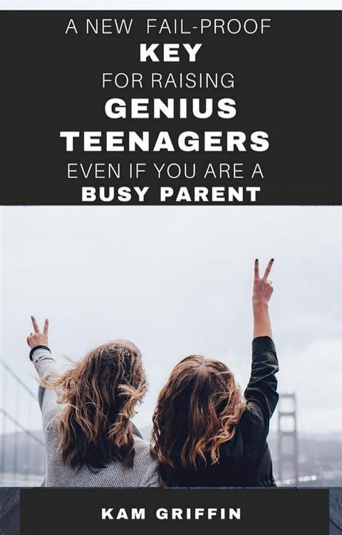 A New Fail-Proof Key for Raising Genius Teenagers Even If You Are A Busy Parent(Kobo/電子書)