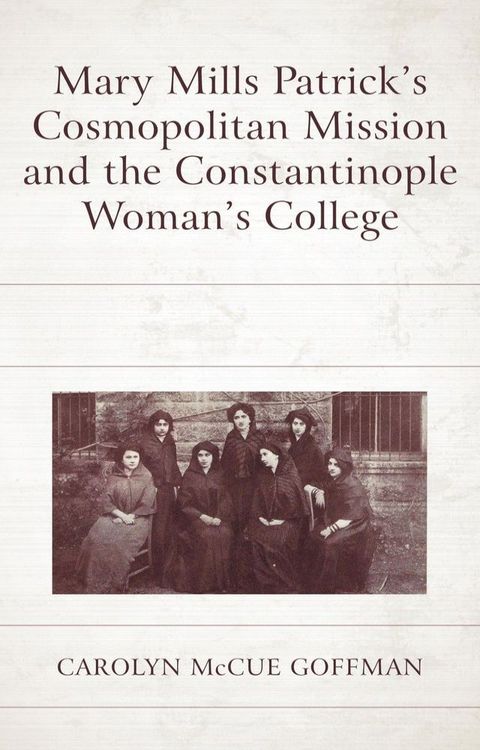 Mary Mills Patrick’s Cosmopolitan Mission and the Constantinople Woman’s College(Kobo/電子書)