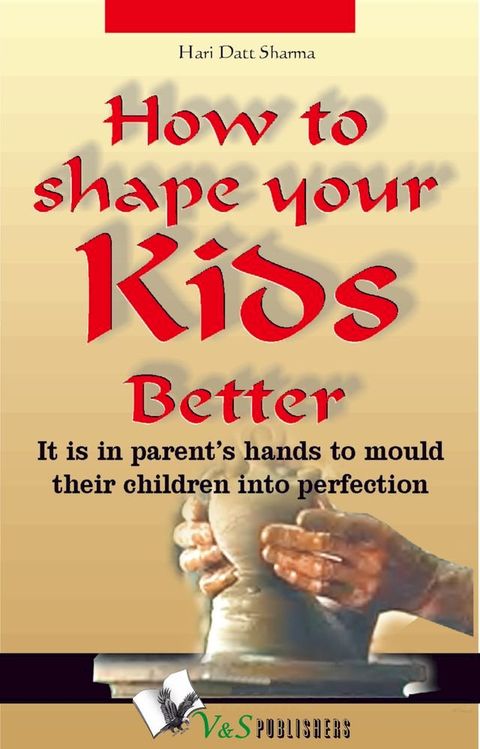 How to shape your kids better: It is in parents' hands to mould their children into perfection(Kobo/電子書)