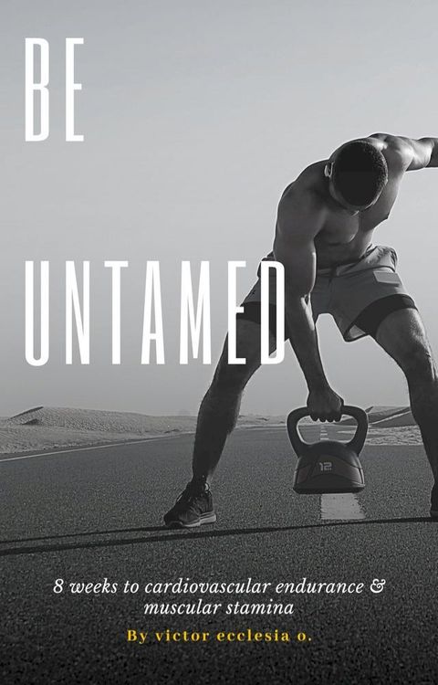 Be Untamed: 8 weeks to cardiovascular endurance & muscular stamina(Kobo/電子書)