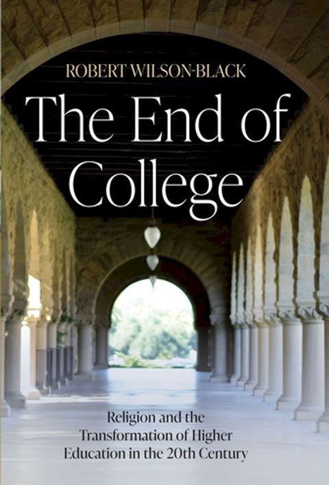 The End of College: Religion and the Transformation of Higher Education in the 20th Century(Kobo/電子書)