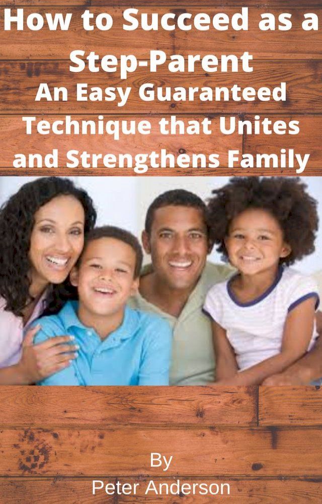  How to Succeed as a Step-Parent An Easy Guaranteed Technique that Unites and Strengthens Family(Kobo/電子書)