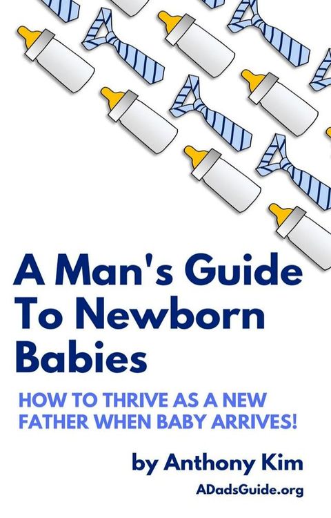 A Man's Guide to Newborn Babies: How to Thrive as a New Father When Baby Arrives!(Kobo/電子書)