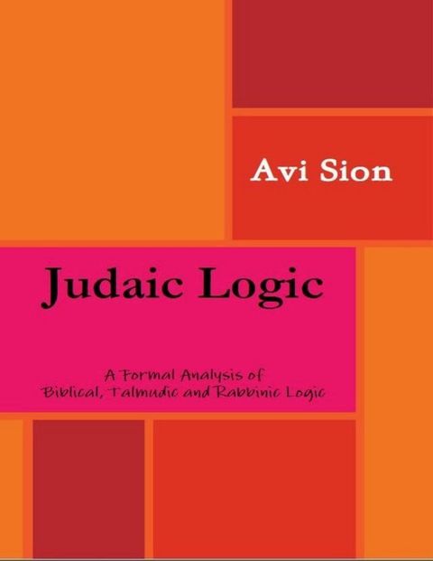 Judaic Logic: A Formal Analysis of Biblical, Talmudic and Rabbinic Logic(Kobo/電子書)