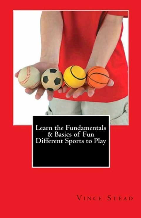 Learn the Fundamentals & Basics of Fun Different Sports to Play(Kobo/電子書)