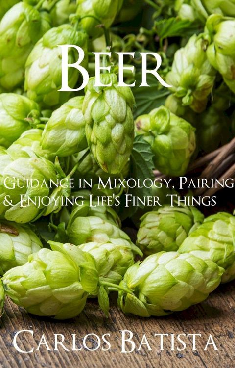 Beer: Guidance in Mixology, Pairing & Enjoying Life’s Finer Things(Kobo/電子書)