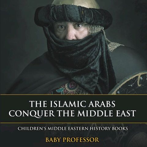 The Islamic Arabs Conquer the Middle East  Children's Middle Eastern History Books(Kobo/電子書)