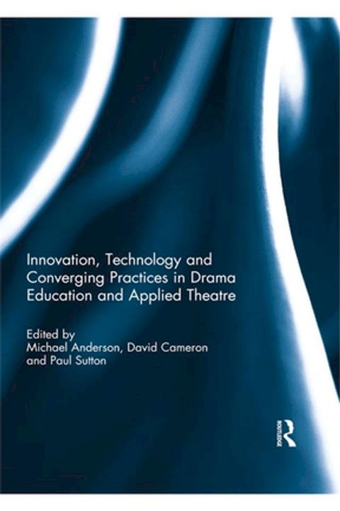 Innovation, Technology and Converging Practices in Drama Education and Applied Theatre(Kobo/電子書)