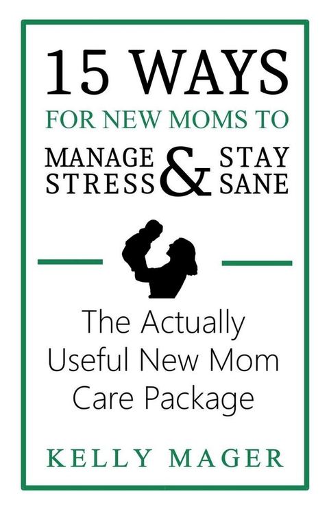 15 Ways For New Moms To Manage Stress And Stay Sane: The Actually Useful New Mom Care Package(Kobo/電子書)