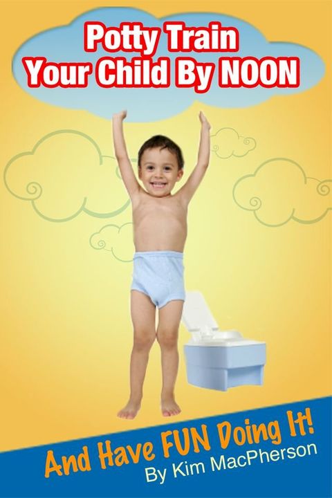 Potty Train Your Child by NOON...and Have FUN Doing It!(Kobo/電子書)