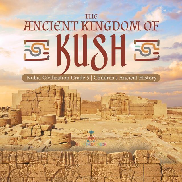  The Ancient Kingdom of Kush  Nubia Civilization Grade 5  Children's Ancient History(Kobo/電子書)