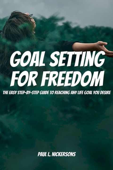 Goal Setting for Freedom! The Easy Step-by-Step Guide to Reaching Any Life Goal You Desire(Kobo/電子書)