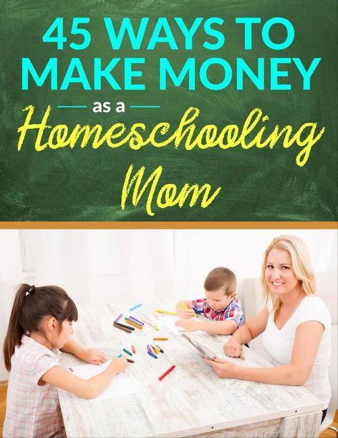 45 Ways to Make Money as a Homeschooling Mom(Kobo/電子書)