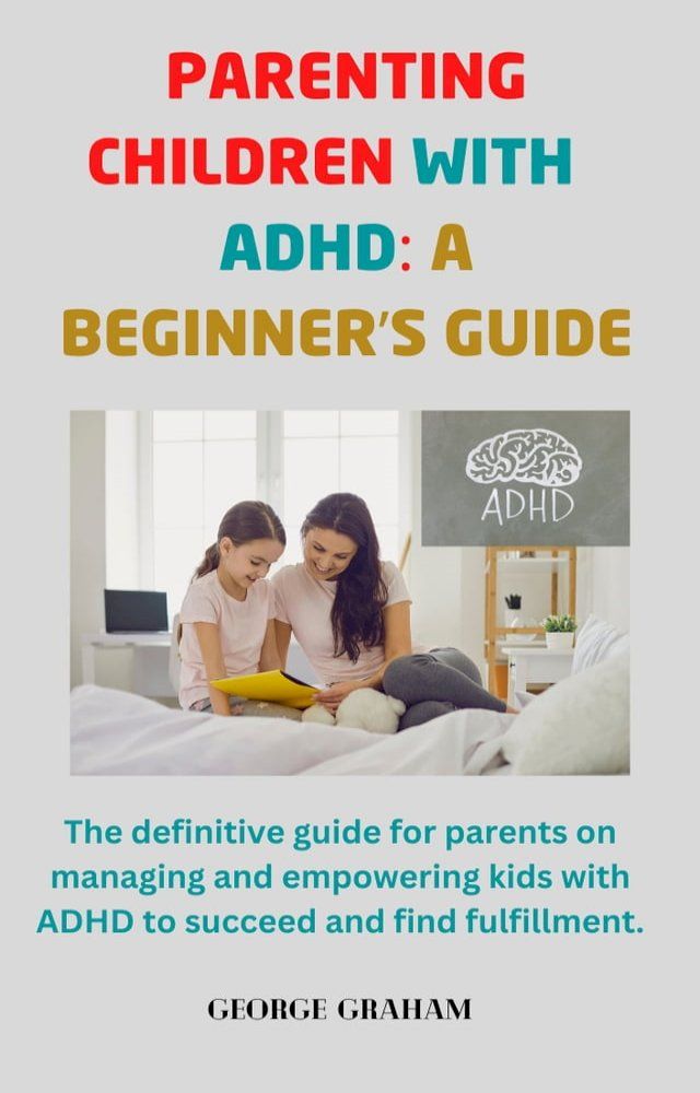  Parenting Children With ADHD: A Beginner's Guide(Kobo/電子書)