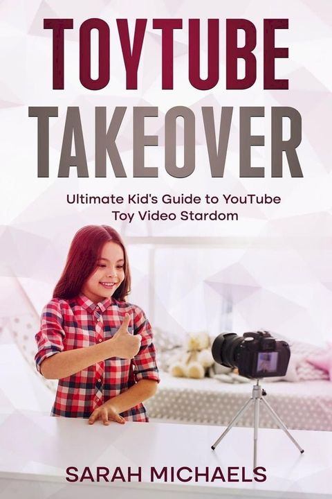 ToyTube Takeover: The Ultimate Kid's Guide to YouTube Toy Video Stardom(Kobo/電子書)