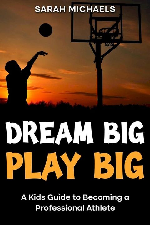 Dream Big, Play Big: A Kids Guide to Becoming a Professional Athlete(Kobo/電子書)