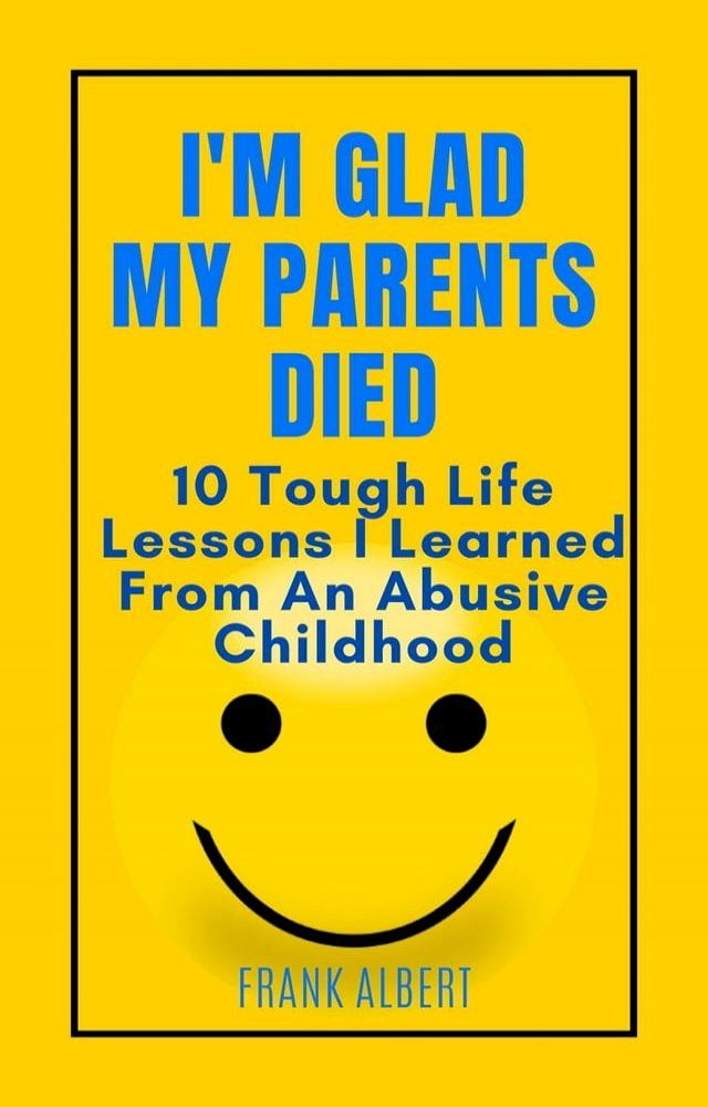  I'm Glad My Parents Died: 10 Tough Life Lessons I Learned From An Abusive Childhood(Kobo/電子書)