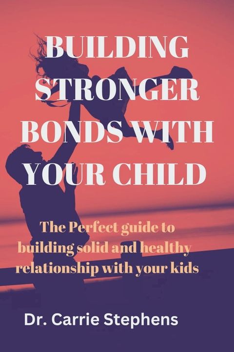 Building Stronger Bonds with Your Child(Kobo/電子書)