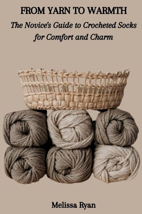 FROM YARN TO WARMTH: The Novice's Guide to Crocheted Socks for Comfort and Charm(Kobo/電子書)