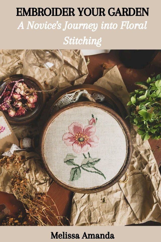  EMBROIDER YOUR GARDEN: A Novice's Journey into Floral Stitching(Kobo/電子書)