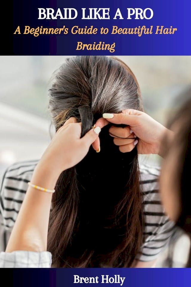  BRAID LIKE A PRO: A Beginner's Guide to Beautiful Hair Braiding(Kobo/電子書)