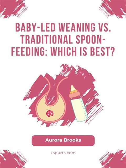 Baby-Led Weaning vs. Traditional Spoon-Feeding Which is Best(Kobo/電子書)