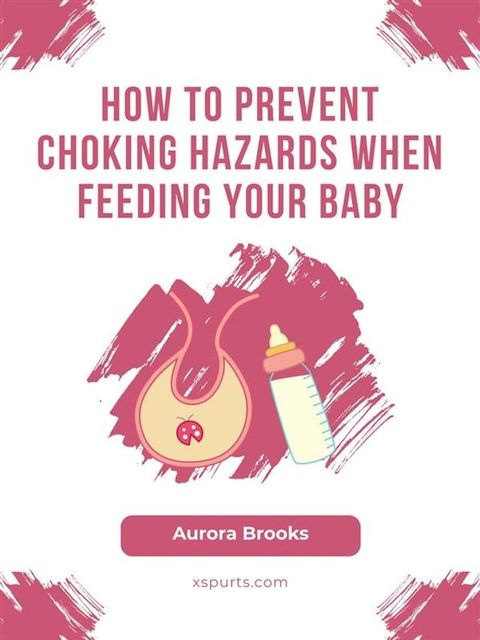 How to Prevent Choking Hazards When Feeding Your Baby(Kobo/電子書)