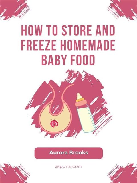 How to Store and Freeze Homemade Baby Food(Kobo/電子書)