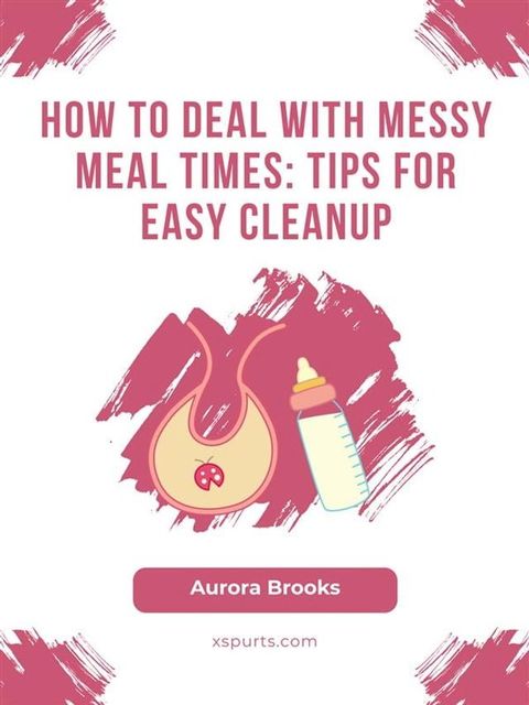 How to Deal with Messy Meal Times- Tips for Easy Cleanup(Kobo/電子書)