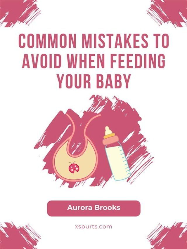  Common Mistakes to Avoid When Feeding Your Baby(Kobo/電子書)