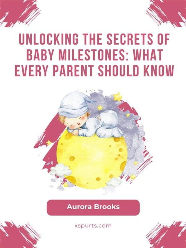  Unlocking the Secrets of Baby Milestones- What Every Parent Should Know(Kobo/電子書)