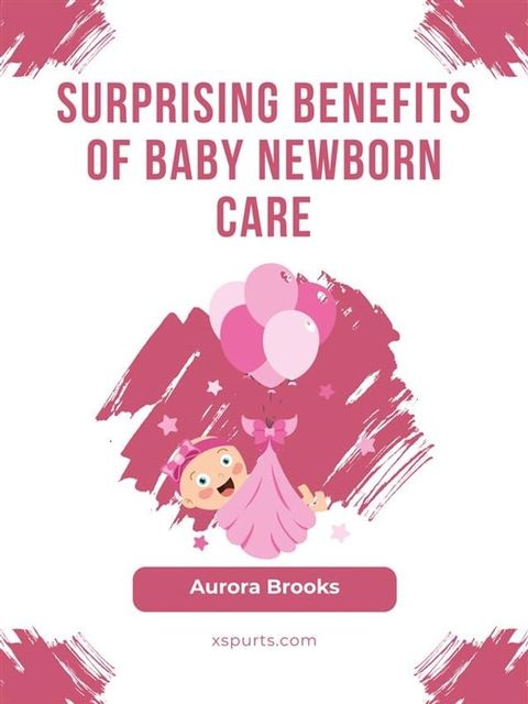 Surprising Benefits of Baby Newborn Care(Kobo/電子書)