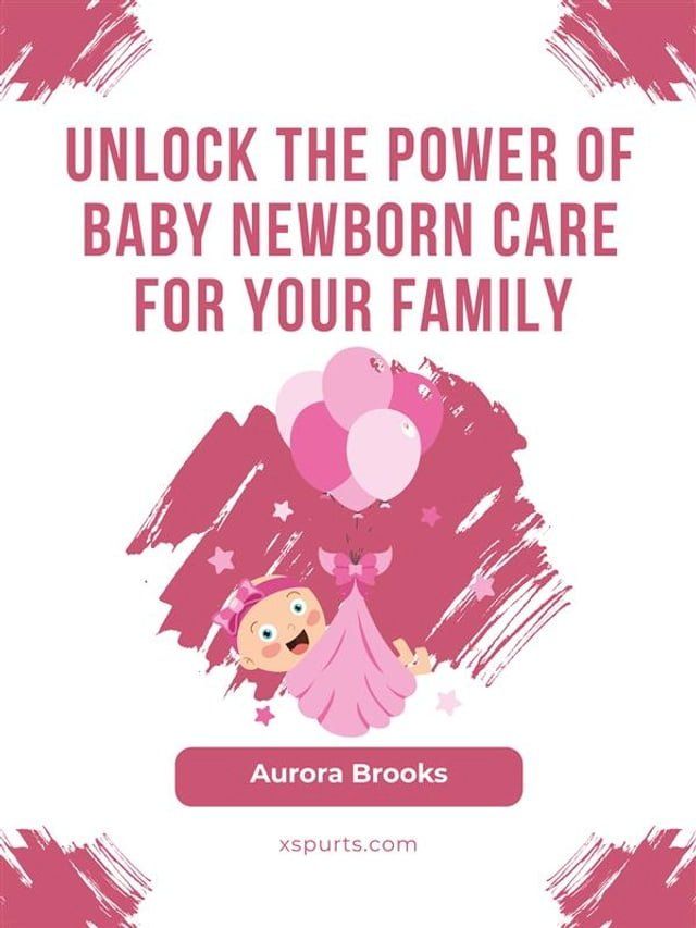  Unlock the Power of Baby Newborn Care for Your Family(Kobo/電子書)