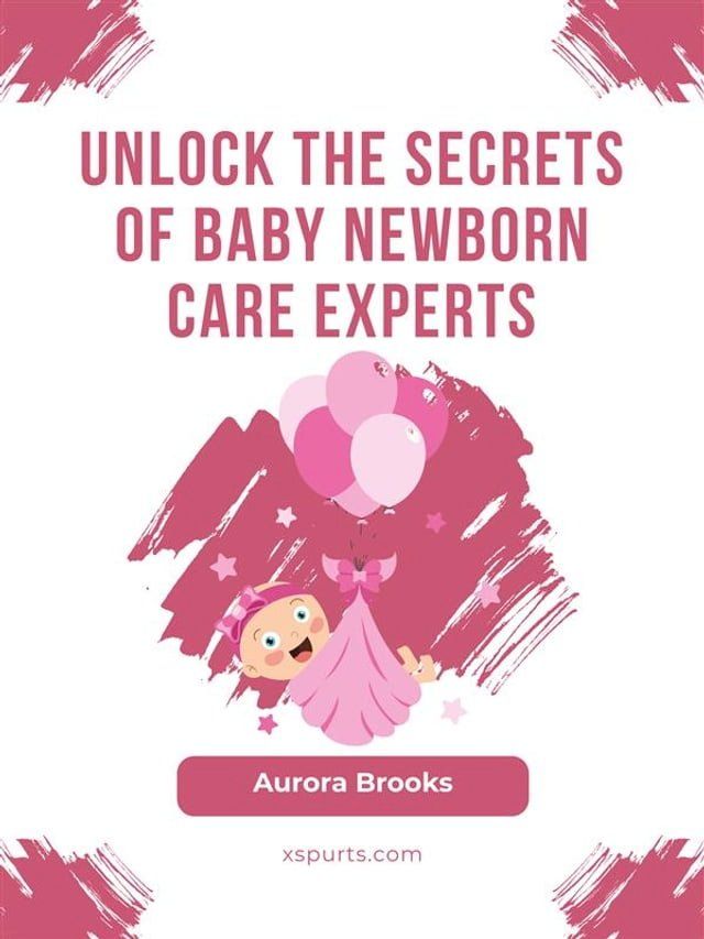  Unlock the Secrets of Baby Newborn Care Experts(Kobo/電子書)