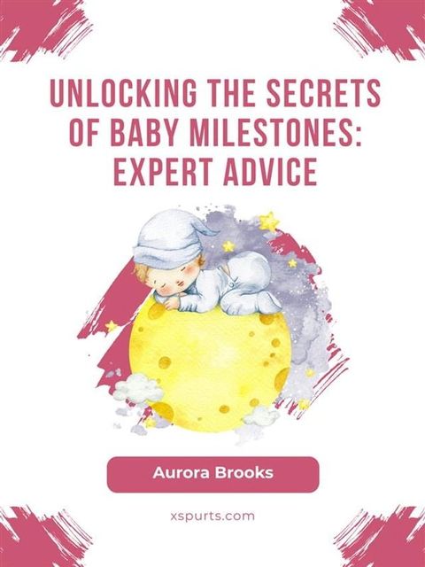 Unlocking the Secrets of Baby Milestones- Expert Advice(Kobo/電子書)