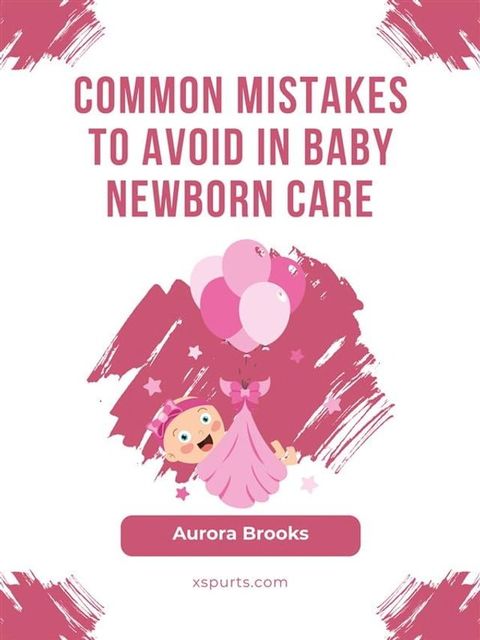 Common Mistakes to Avoid in Baby Newborn Care(Kobo/電子書)