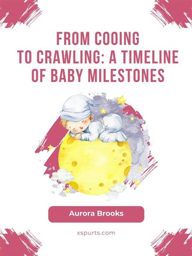  From Cooing to Crawling- A Timeline of Baby Milestones(Kobo/電子書)