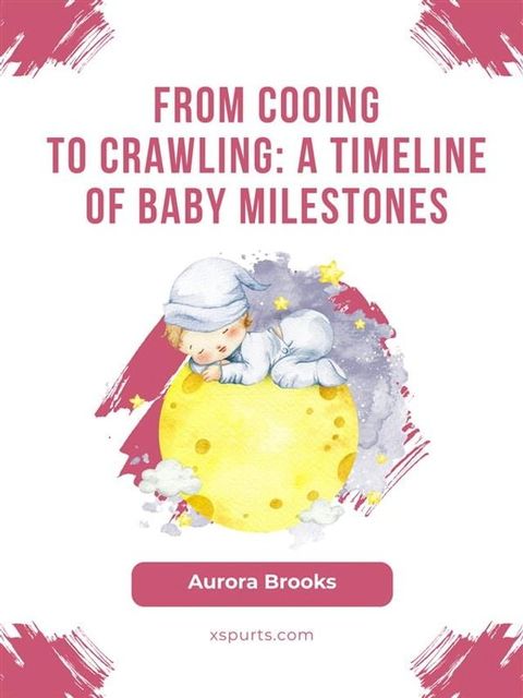 From Cooing to Crawling- A Timeline of Baby Milestones(Kobo/電子書)